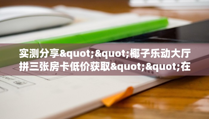 实测分享""椰子乐动大厅拼三张房卡低价获取""在哪里充值