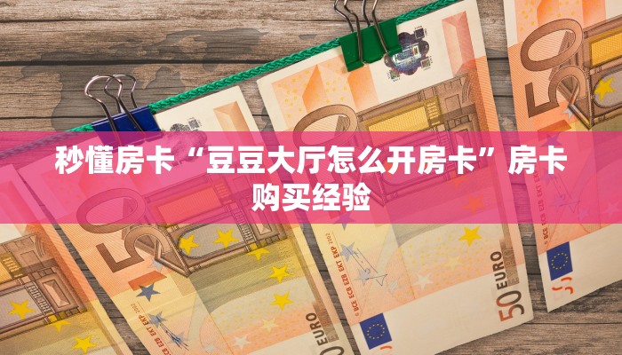 秒懂房卡“豆豆大厅怎么开房卡”房卡购买经验