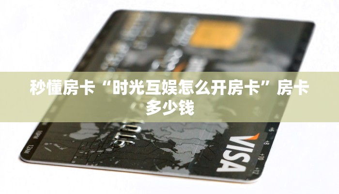秒懂房卡“时光互娱怎么开房卡”房卡多少钱