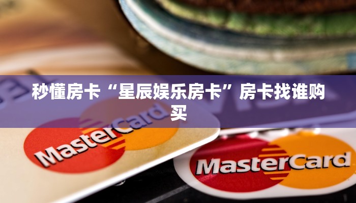 秒懂房卡“星辰娱乐房卡”房卡找谁购买