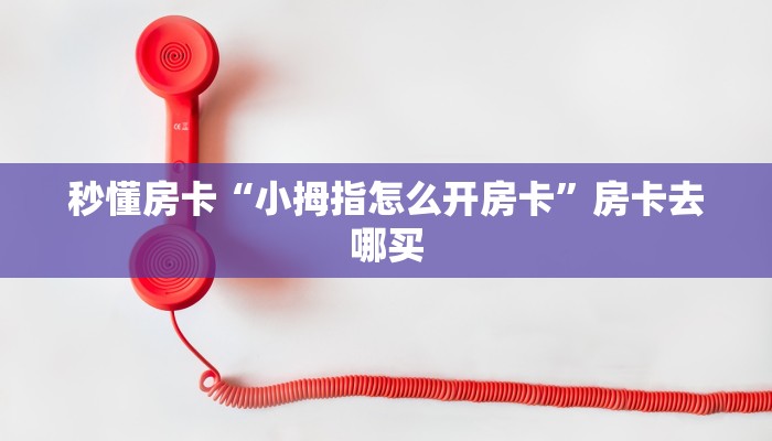 秒懂房卡“小拇指怎么开房卡”房卡去哪买