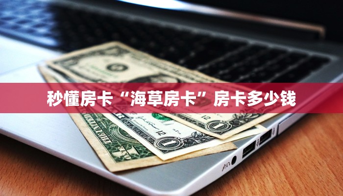 秒懂房卡“海草房卡”房卡多少钱