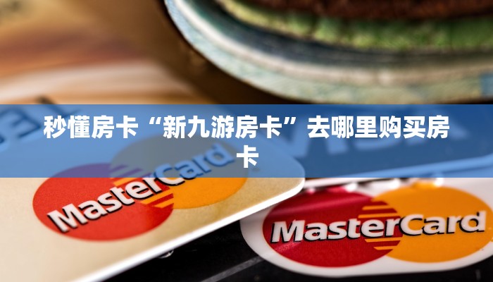 秒懂房卡“新九游房卡”去哪里购买房卡