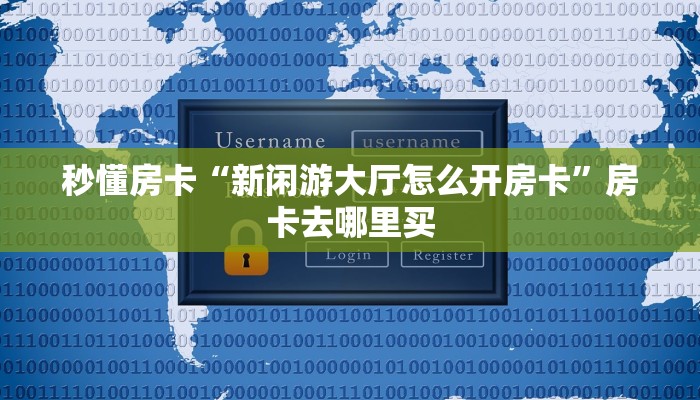 秒懂房卡“新闲游大厅怎么开房卡”房卡去哪里买