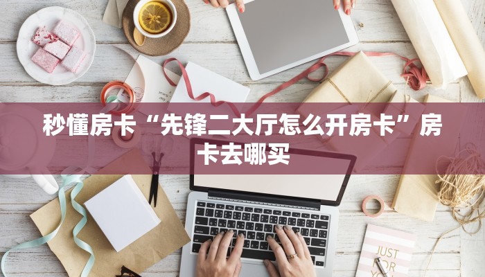 秒懂房卡“先锋二大厅怎么开房卡”房卡去哪买