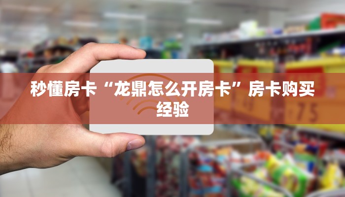 秒懂房卡“龙鼎怎么开房卡”房卡购买经验