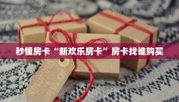 秒懂房卡“新欢乐房卡”房卡找谁购买