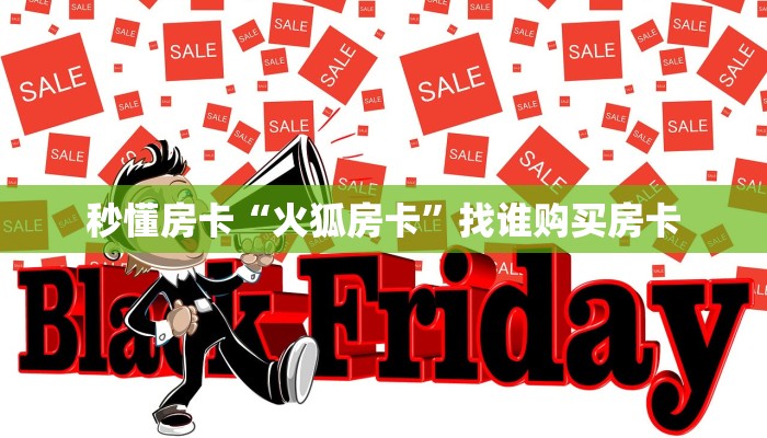 秒懂房卡“火狐房卡”找谁购买房卡