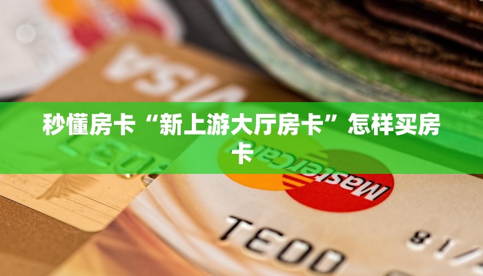 秒懂房卡“新上游大厅房卡”怎样买房卡