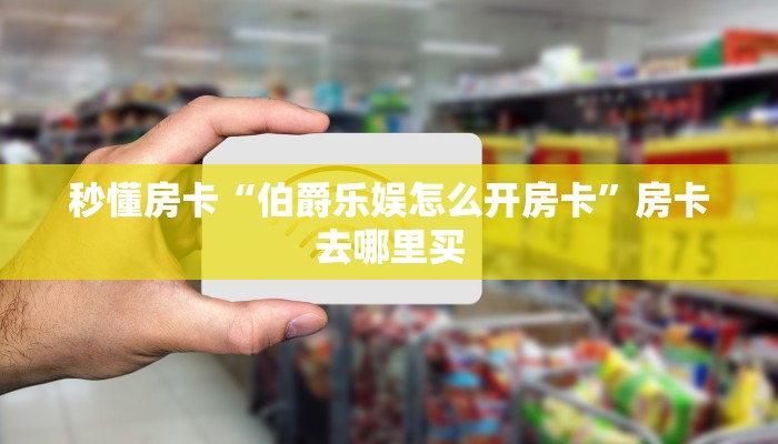 秒懂房卡“伯爵乐娱怎么开房卡”房卡去哪里买