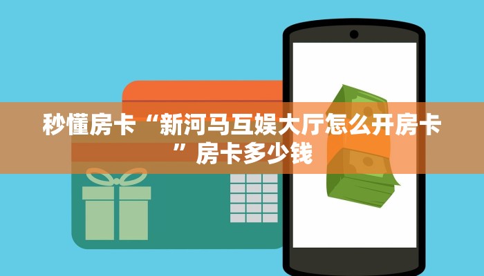 秒懂房卡“新河马互娱大厅怎么开房卡”房卡多少钱