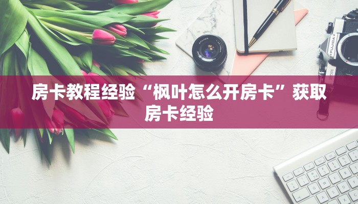 房卡教程经验“枫叶怎么开房卡”获取房卡经验
