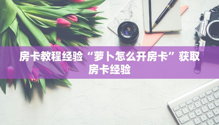 房卡教程经验“萝卜怎么开房卡”获取房卡经验