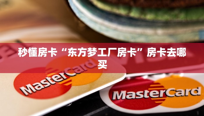 秒懂房卡“东方梦工厂房卡”房卡去哪买