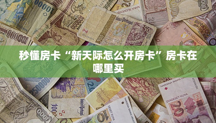 秒懂房卡“新天际怎么开房卡”房卡在哪里买