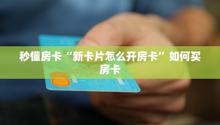 秒懂房卡“新卡片怎么开房卡”如何买房卡