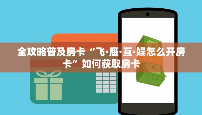全攻略普及房卡“飞·鹰·互·娱怎么开房卡”如何获取房卡