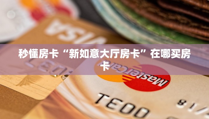 秒懂房卡“新如意大厅房卡”在哪买房卡