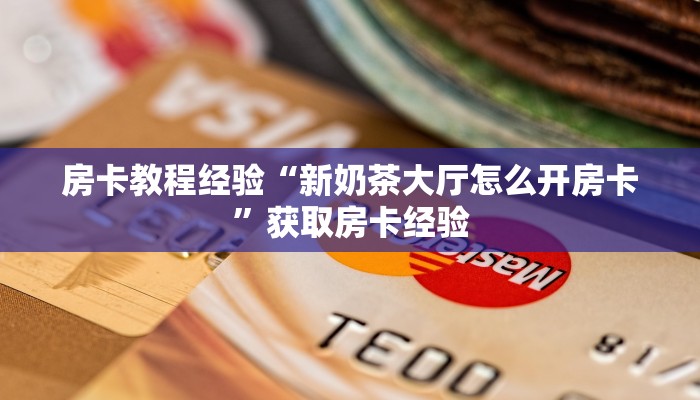 房卡教程经验“新奶茶大厅怎么开房卡”获取房卡经验