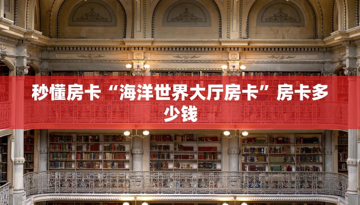 秒懂房卡“海洋世界大厅房卡”房卡多少钱