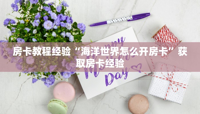 房卡教程经验“海洋世界怎么开房卡”获取房卡经验