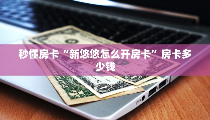 秒懂房卡“新悠悠怎么开房卡”房卡多少钱