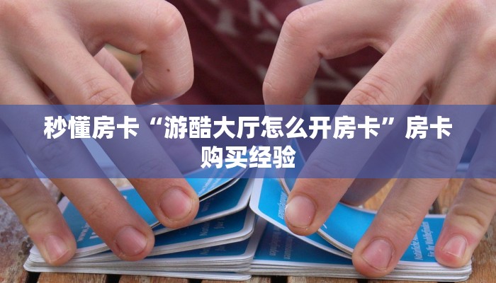 秒懂房卡“游酷大厅怎么开房卡”房卡购买经验