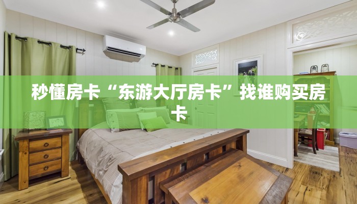 秒懂房卡“东游大厅房卡”找谁购买房卡