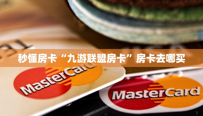 秒懂房卡“九游联盟房卡”房卡去哪买