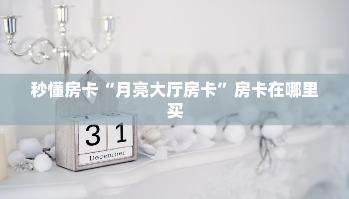 秒懂房卡“月亮大厅房卡”房卡在哪里买