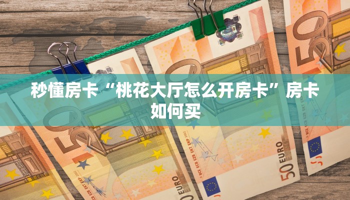 秒懂房卡“桃花大厅怎么开房卡”房卡如何买