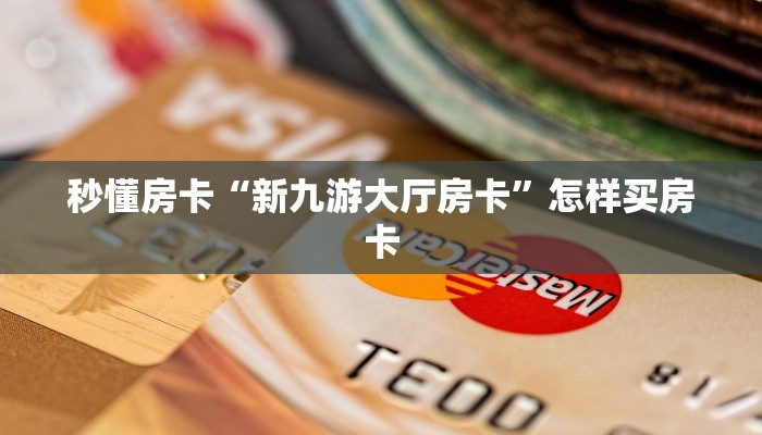 秒懂房卡“新九游大厅房卡”怎样买房卡