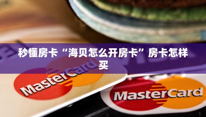 秒懂房卡“海贝怎么开房卡”房卡怎样买