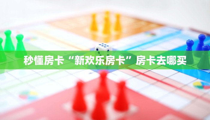 秒懂房卡“新欢乐房卡”房卡去哪买