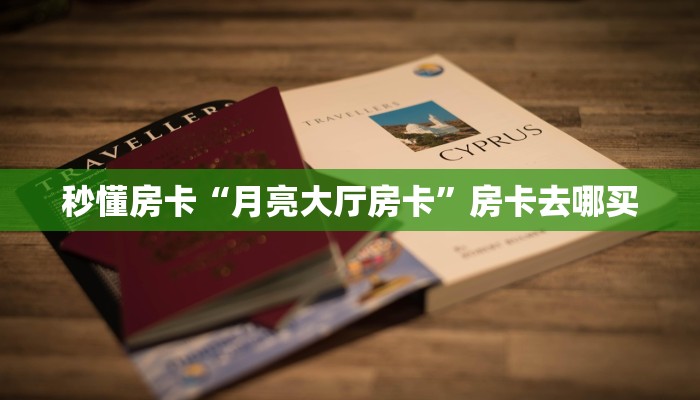 秒懂房卡“月亮大厅房卡”房卡去哪买