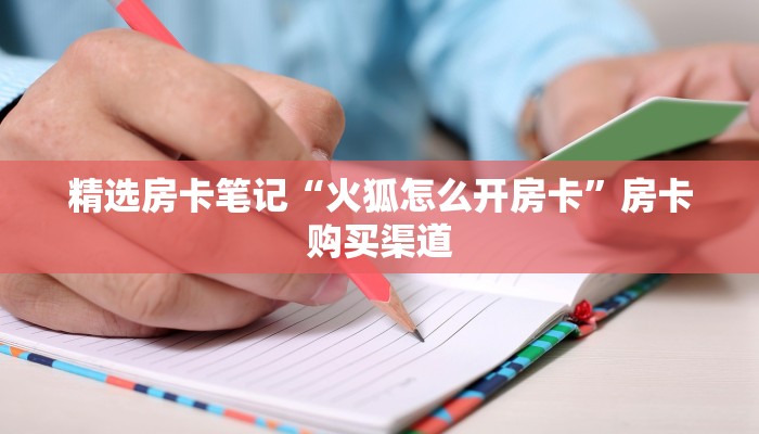 精选房卡笔记“火狐怎么开房卡”房卡购买渠道