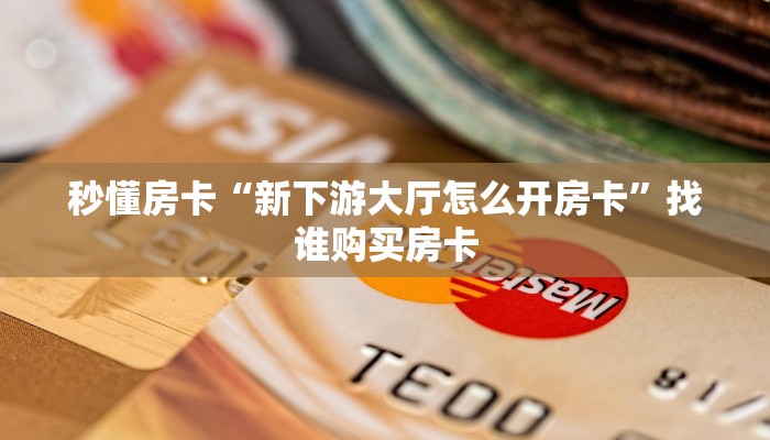 秒懂房卡“新下游大厅怎么开房卡”找谁购买房卡
