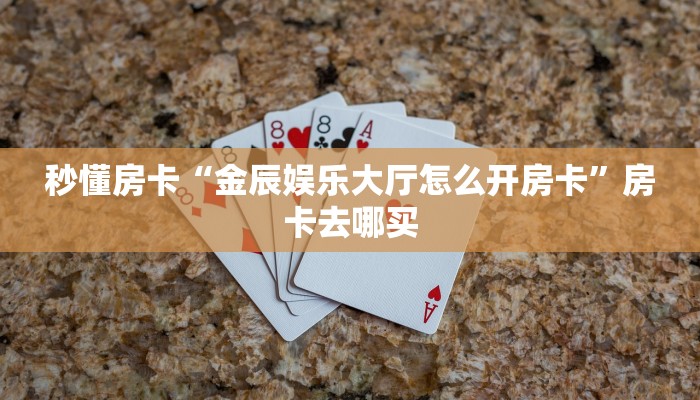 秒懂房卡“金辰娱乐大厅怎么开房卡”房卡去哪买
