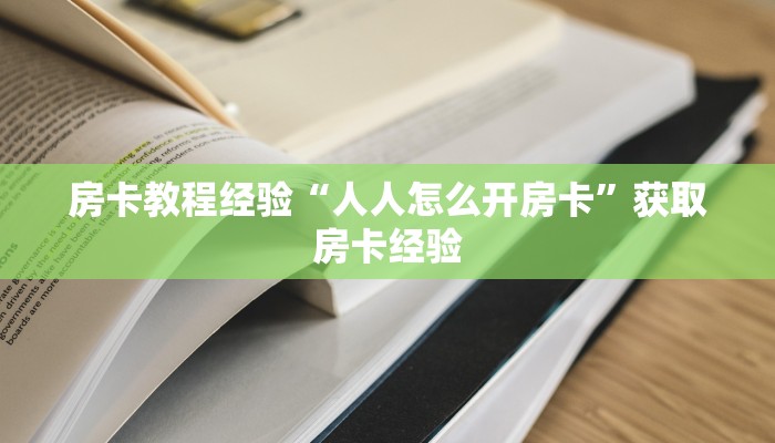 房卡教程经验“人人怎么开房卡”获取房卡经验