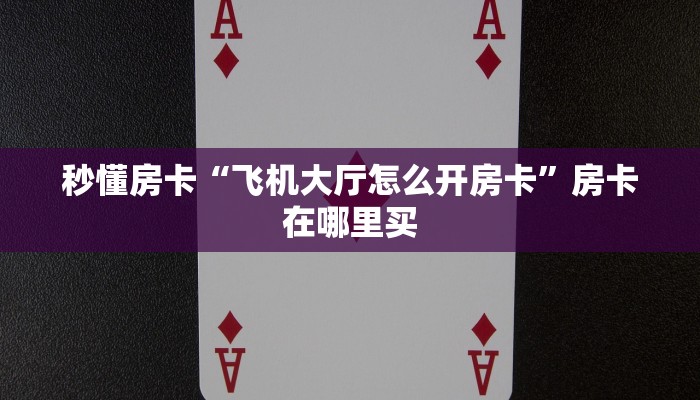 秒懂房卡“飞机大厅怎么开房卡”房卡在哪里买