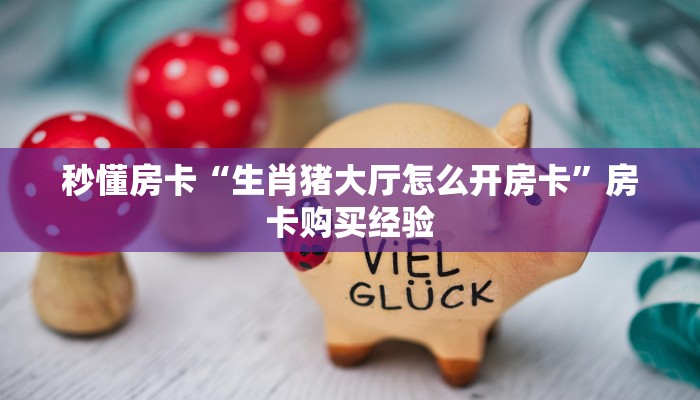 秒懂房卡“生肖猪大厅怎么开房卡”房卡购买经验