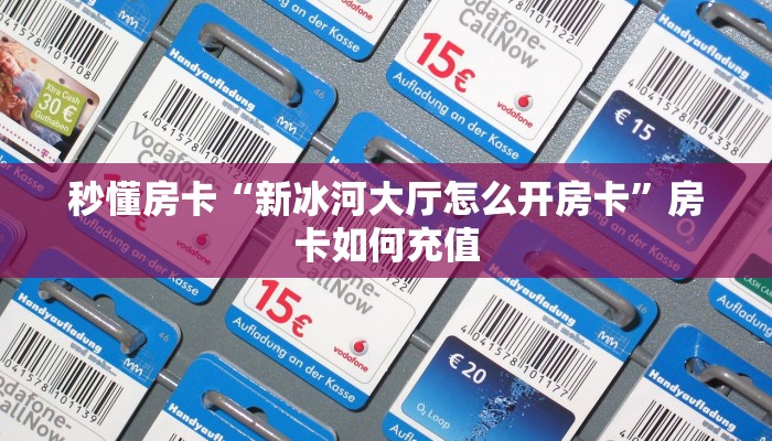 秒懂房卡“新冰河大厅怎么开房卡”房卡如何充值