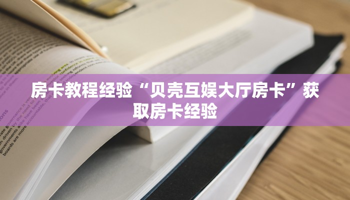房卡教程经验“贝壳互娱大厅房卡”获取房卡经验