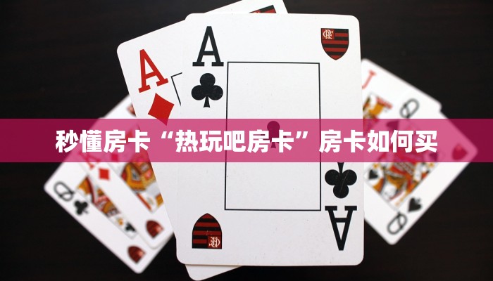 秒懂房卡“热玩吧房卡”房卡如何买