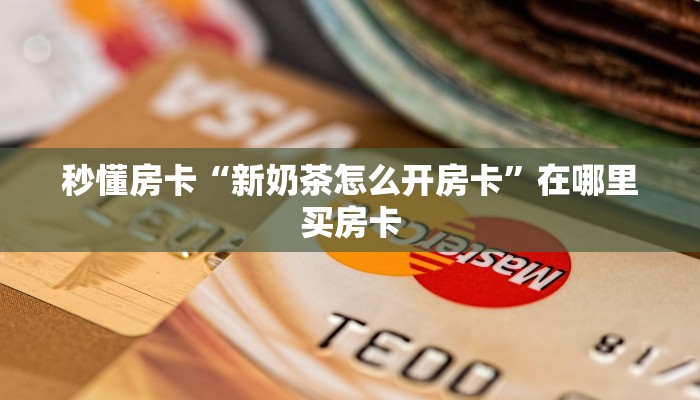 秒懂房卡“新奶茶怎么开房卡”在哪里买房卡