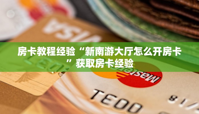 房卡教程经验“新南游大厅怎么开房卡”获取房卡经验