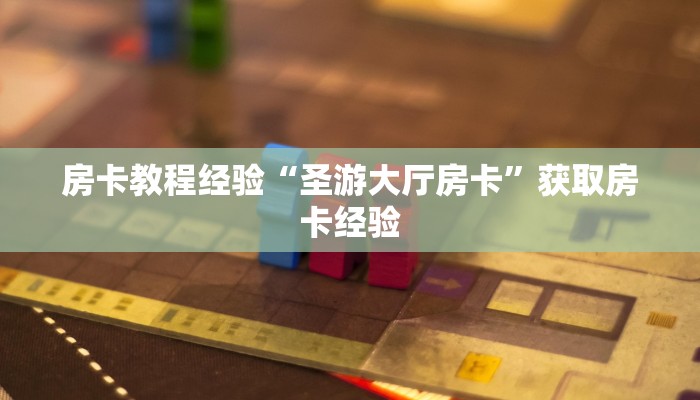 房卡教程经验“圣游大厅房卡”获取房卡经验