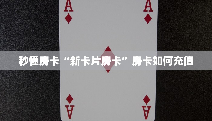 秒懂房卡“新卡片房卡”房卡如何充值