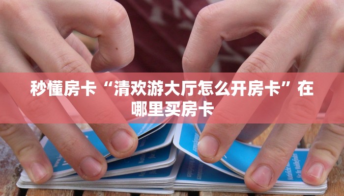 秒懂房卡“清欢游大厅怎么开房卡”在哪里买房卡
