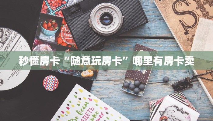 秒懂房卡“随意玩房卡”哪里有房卡卖